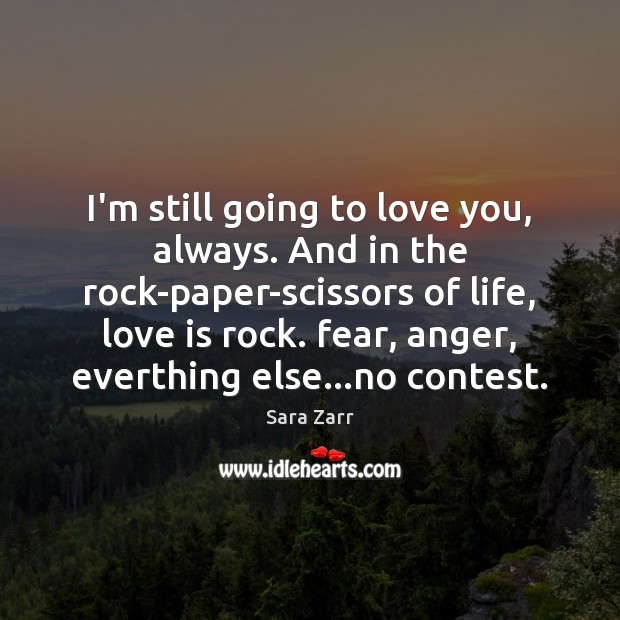 I’m still going to love you, always. And in the rock-paper-scissors of Sara Zarr Picture Quote