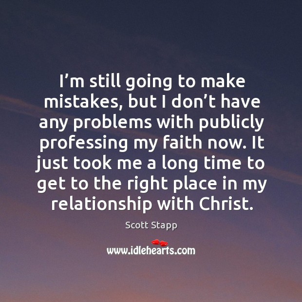 I’m still going to make mistakes, but I don’t have any problems with publicly professing my faith now. Scott Stapp Picture Quote