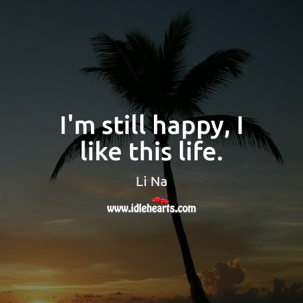 I’m still happy, I like this life. Li Na Picture Quote