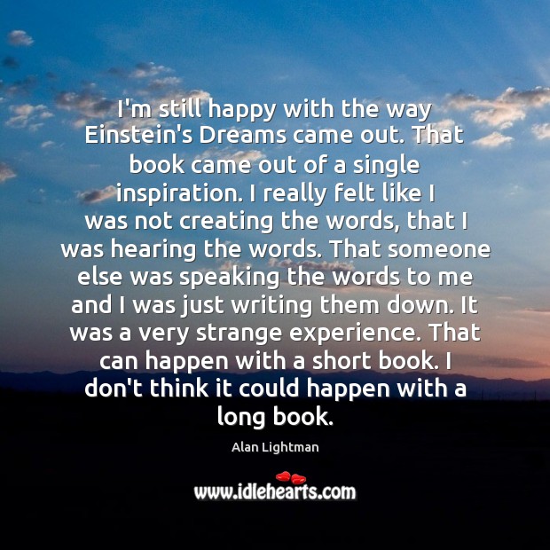 I’m still happy with the way Einstein’s Dreams came out. That book Alan Lightman Picture Quote