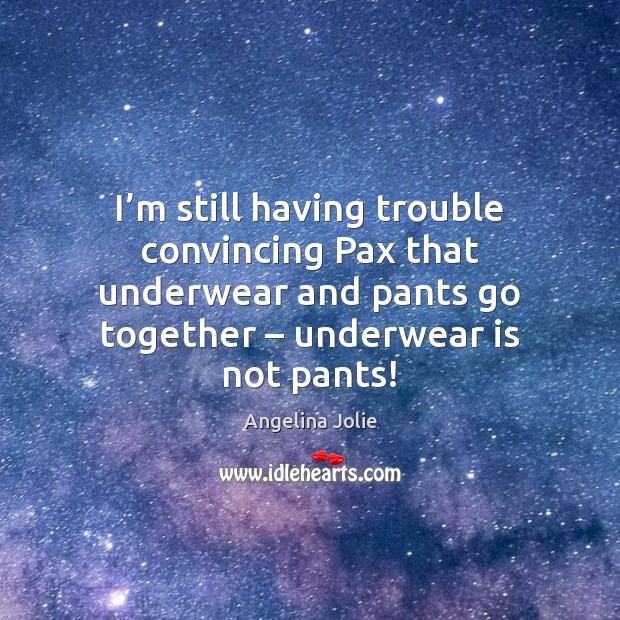 I’m still having trouble convincing Pax that underwear and pants go Angelina Jolie Picture Quote