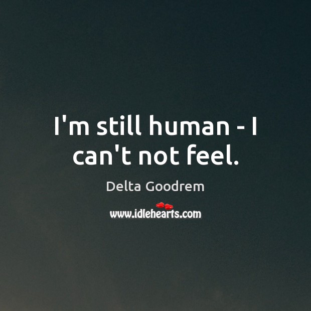 I’m still human – I can’t not feel. Delta Goodrem Picture Quote
