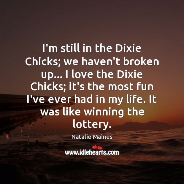 I’m still in the Dixie Chicks; we haven’t broken up… I love Natalie Maines Picture Quote