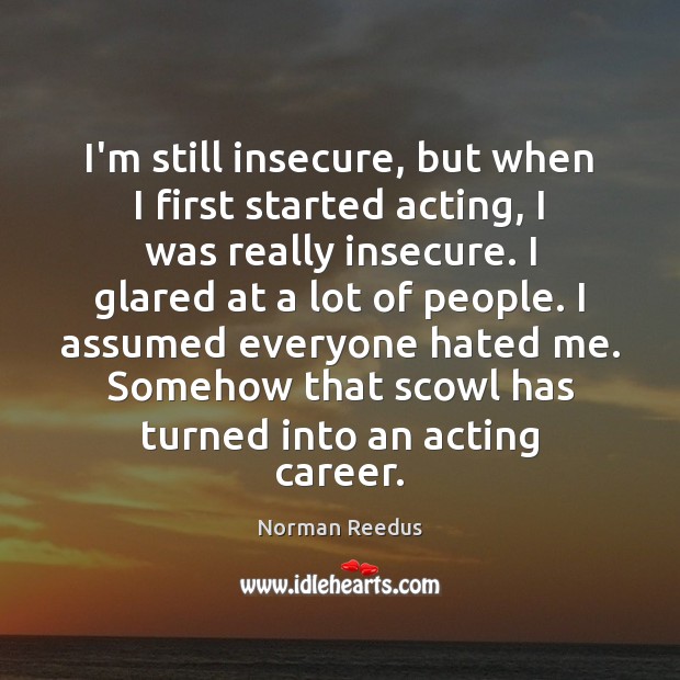 I’m still insecure, but when I first started acting, I was really Norman Reedus Picture Quote