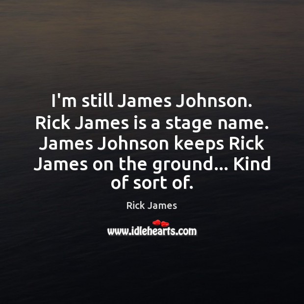 I’m still James Johnson. Rick James is a stage name. James Johnson Rick James Picture Quote