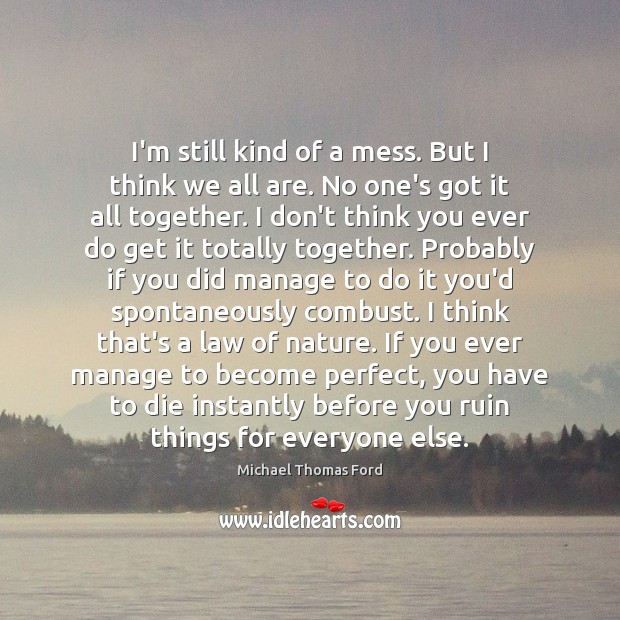 I’m still kind of a mess. But I think we all are. Michael Thomas Ford Picture Quote