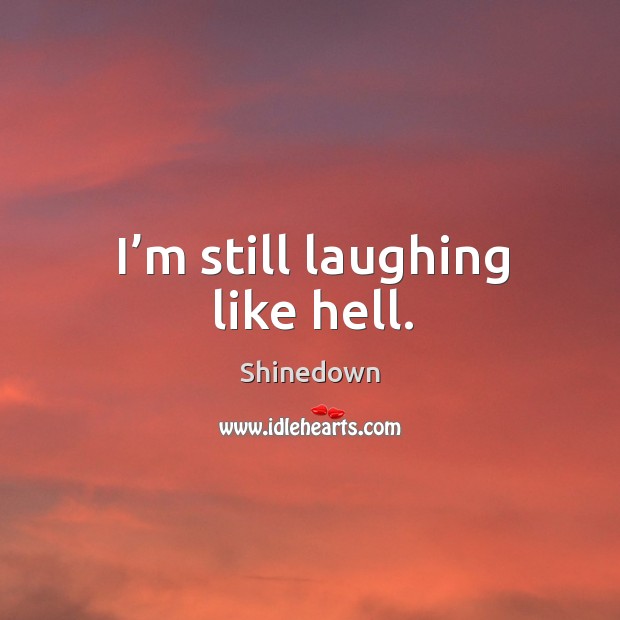 I’m still laughing like hell. Shinedown Picture Quote