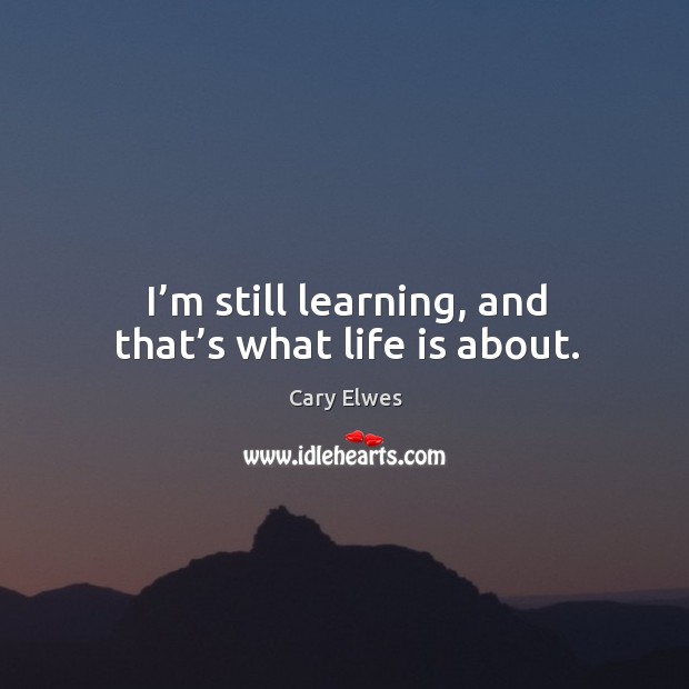 I’m still learning, and that’s what life is about. Cary Elwes Picture Quote