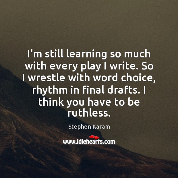 I’m still learning so much with every play I write. So I Stephen Karam Picture Quote