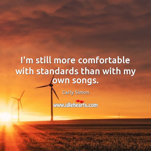 I’m still more comfortable with standards than with my own songs. Carly Simon Picture Quote