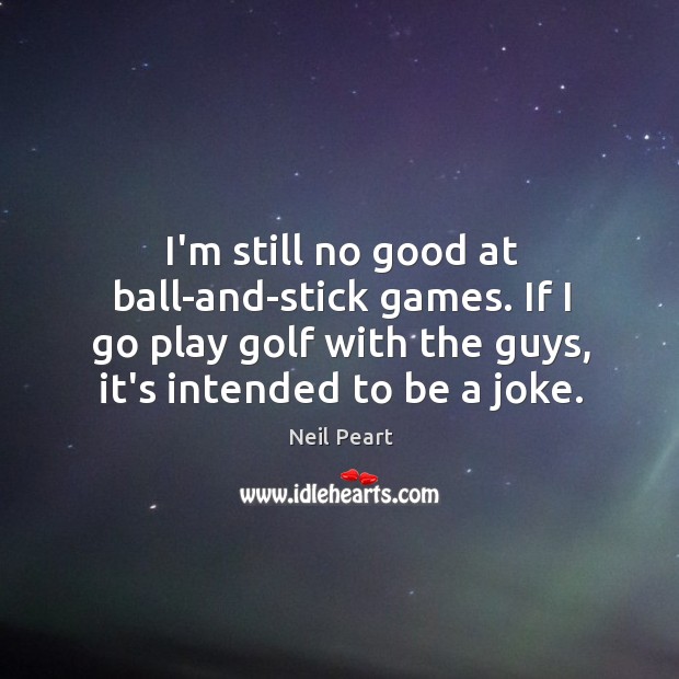 I’m still no good at ball-and-stick games. If I go play golf Neil Peart Picture Quote