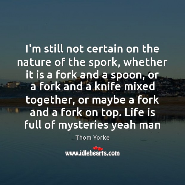 I’m still not certain on the nature of the spork, whether it Thom Yorke Picture Quote