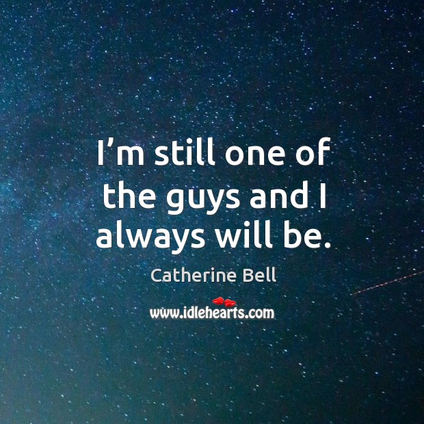 I’m still one of the guys and I always will be. Catherine Bell Picture Quote