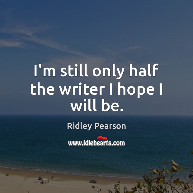 I’m still only half the writer I hope I will be. Ridley Pearson Picture Quote