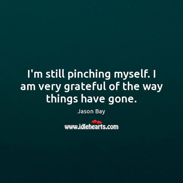 I’m still pinching myself. I am very grateful of the way things have gone. Jason Bay Picture Quote