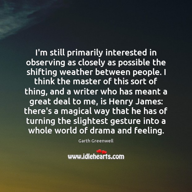 I’m still primarily interested in observing as closely as possible the shifting Garth Greenwell Picture Quote
