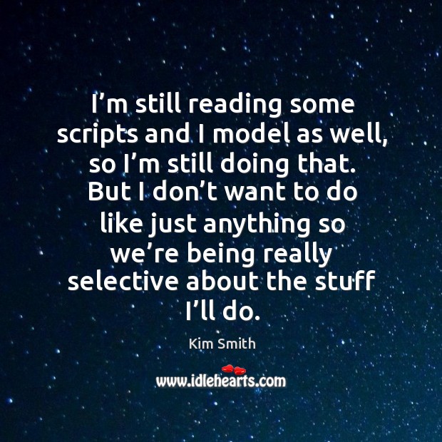 I’m still reading some scripts and I model as well, so I’m still doing that. Kim Smith Picture Quote