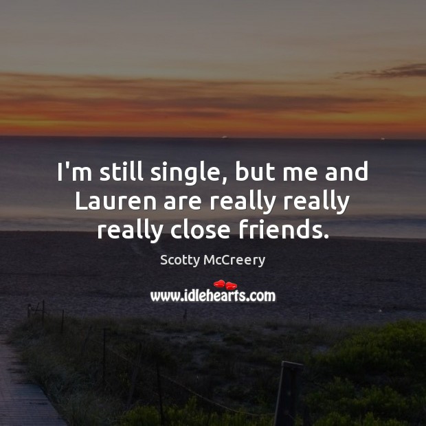 I’m still single, but me and Lauren are really really really close friends. Scotty McCreery Picture Quote
