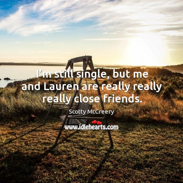 I’m still single, but me and lauren are really really really close friends. Scotty McCreery Picture Quote