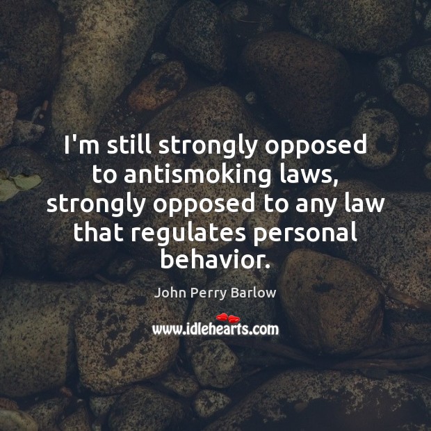 I’m still strongly opposed to antismoking laws, strongly opposed to any law John Perry Barlow Picture Quote