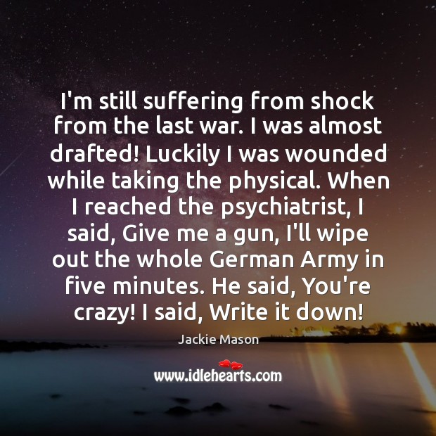 I’m still suffering from shock from the last war. I was almost Jackie Mason Picture Quote