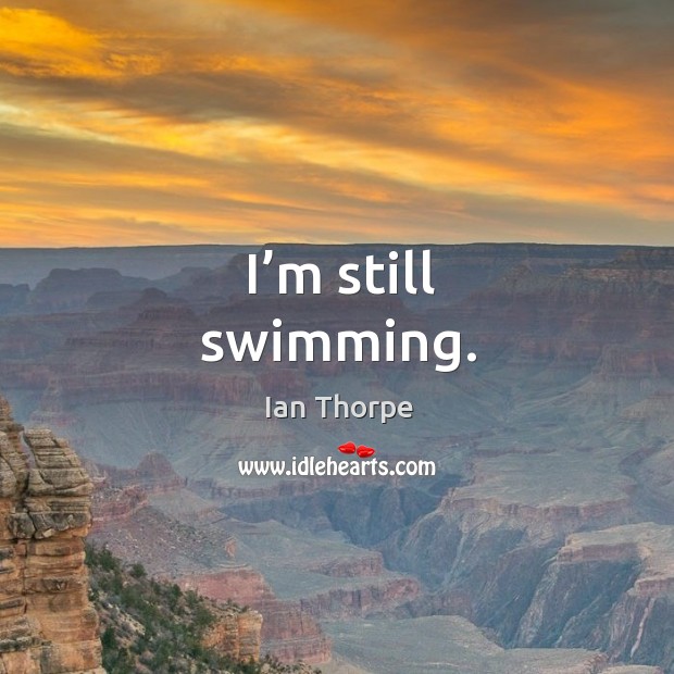 I’m still swimming. Ian Thorpe Picture Quote