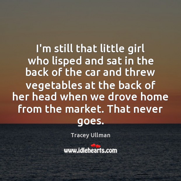 I’m still that little girl who lisped and sat in the back Tracey Ullman Picture Quote