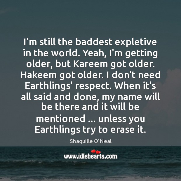 I’m still the baddest expletive in the world. Yeah, I’m getting older, Image