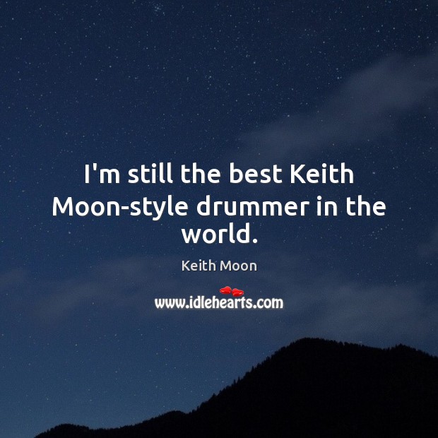 I’m still the best Keith Moon-style drummer in the world. Keith Moon Picture Quote