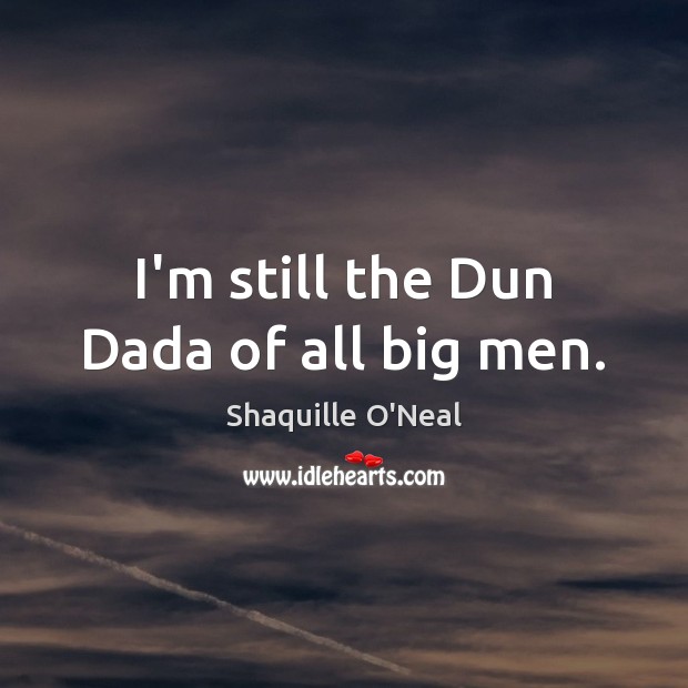 I’m still the Dun Dada of all big men. Shaquille O’Neal Picture Quote
