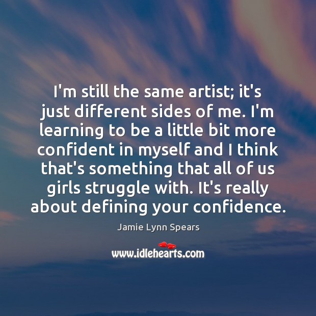 I’m still the same artist; it’s just different sides of me. I’m Jamie Lynn Spears Picture Quote