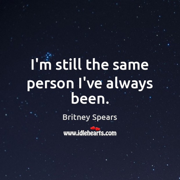 I’m still the same person I’ve always been. Britney Spears Picture Quote