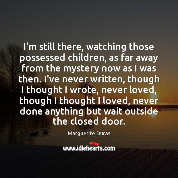 I’m still there, watching those possessed children, as far away from the Marguerite Duras Picture Quote