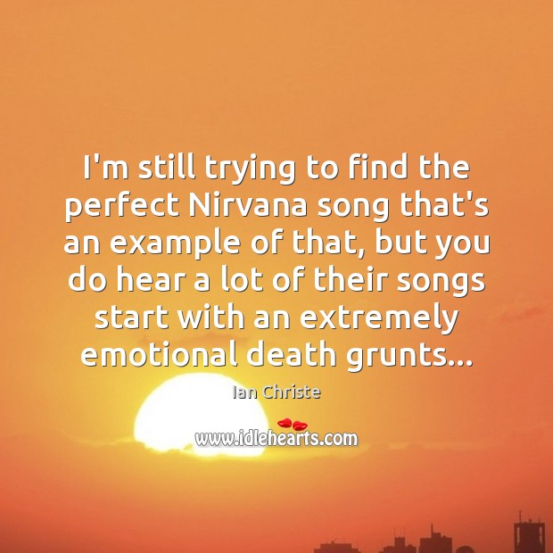 I’m still trying to find the perfect Nirvana song that’s an example Ian Christe Picture Quote