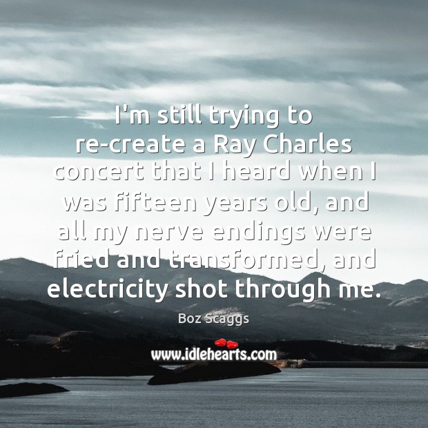 I’m still trying to re-create a Ray Charles concert that I heard Boz Scaggs Picture Quote