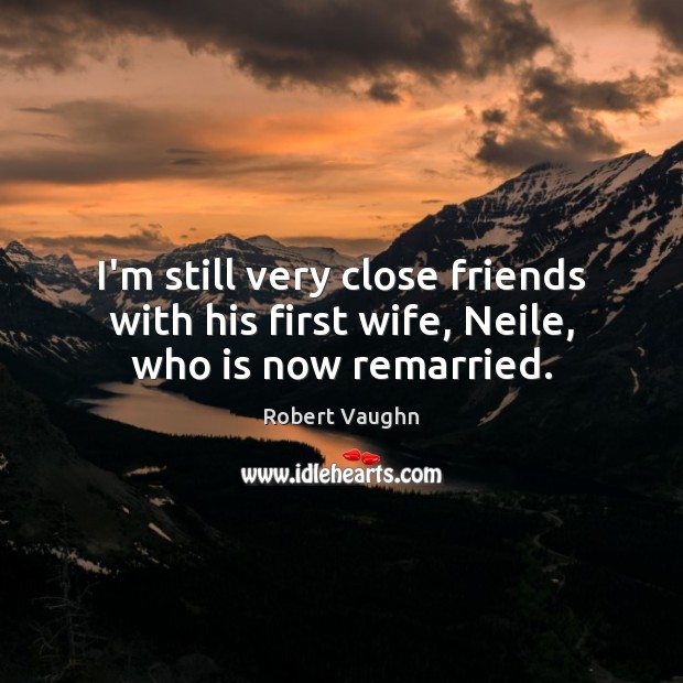 I’m still very close friends with his first wife, Neile, who is now remarried. Robert Vaughn Picture Quote