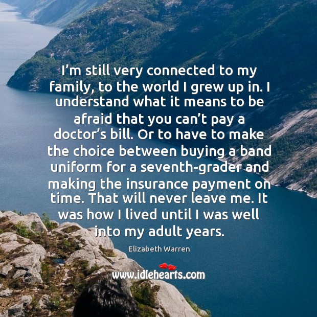 I’m still very connected to my family, to the world I grew up in. Elizabeth Warren Picture Quote
