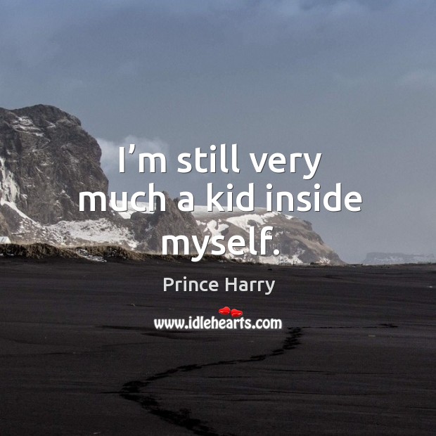 I’m still very much a kid inside myself. Prince Harry Picture Quote