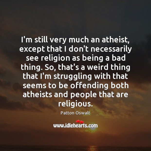 I’m still very much an atheist, except that I don’t necessarily see Image