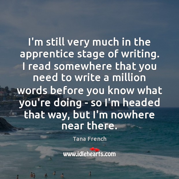 I’m still very much in the apprentice stage of writing. I read Tana French Picture Quote