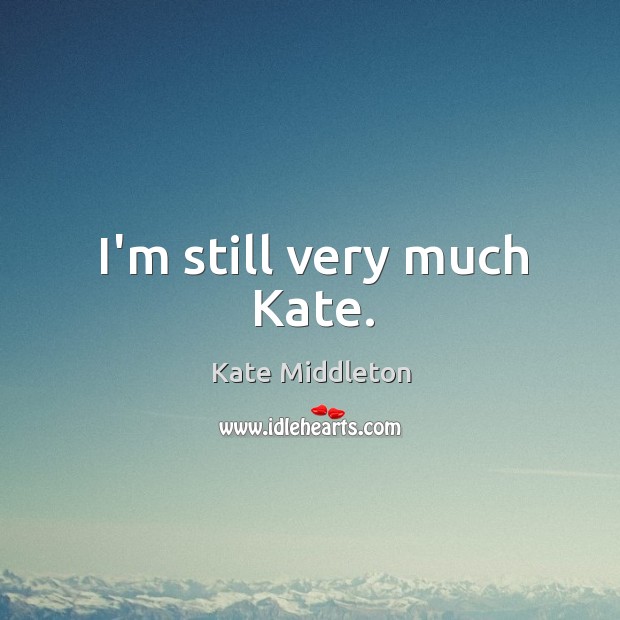 I’m still very much Kate. Image