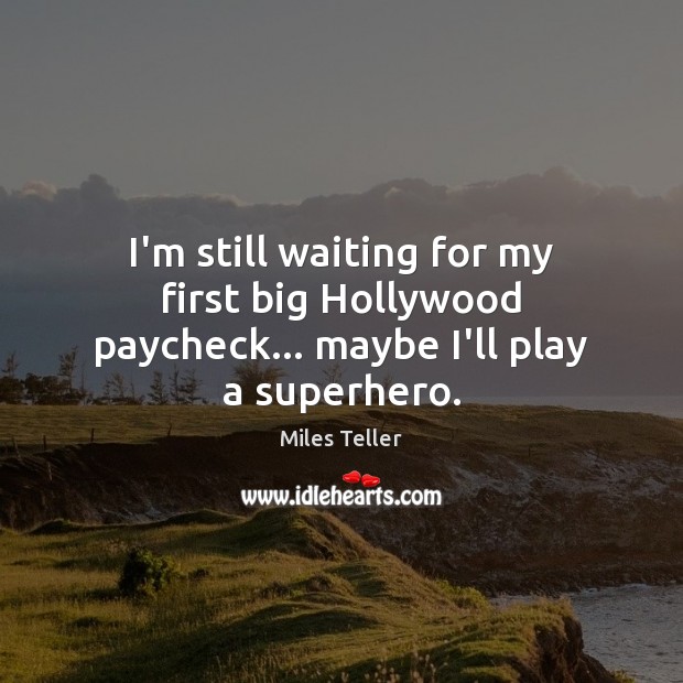 I’m still waiting for my first big Hollywood paycheck… maybe I’ll play a superhero. Miles Teller Picture Quote