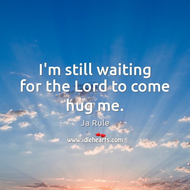 I’m still waiting for the Lord to come hug me. Ja Rule Picture Quote