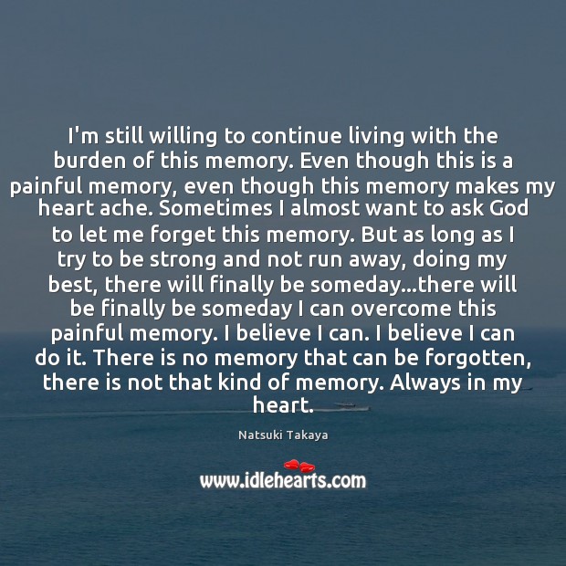 I’m still willing to continue living with the burden of this memory. Strong Quotes Image