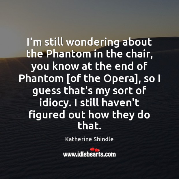 I’m still wondering about the Phantom in the chair, you know at Katherine Shindle Picture Quote