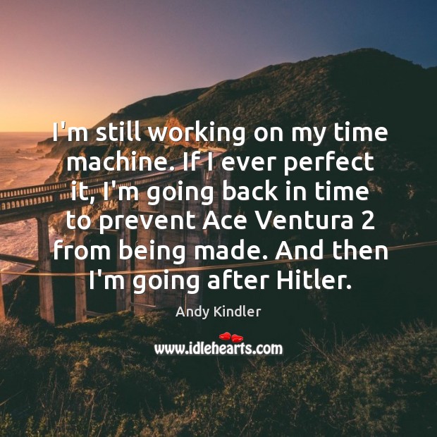 I’m still working on my time machine. If I ever perfect it, Andy Kindler Picture Quote