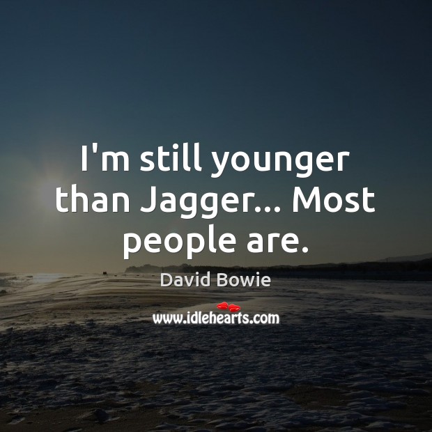 I’m still younger than Jagger… Most people are. David Bowie Picture Quote