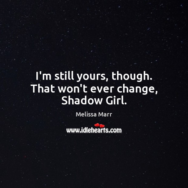 I’m still yours, though. That won’t ever change, Shadow Girl. Melissa Marr Picture Quote