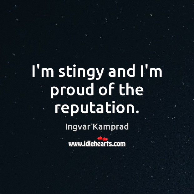 I’m stingy and I’m proud of the reputation. Ingvar Kamprad Picture Quote