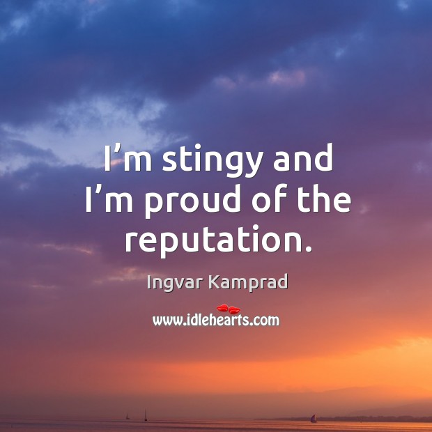 I’m stingy and I’m proud of the reputation. Ingvar Kamprad Picture Quote
